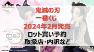 鬼滅の刃”蝶屋敷”一番くじロット買い・アソート内訳!取扱店舗はどこ?2024年2月