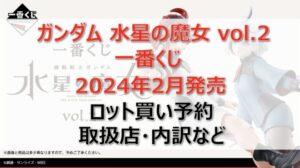ガンダム水星の魔女2一番くじロット買い・アソート内訳!取扱店舗はどこ?2024年2月