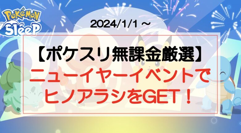 【ポケスリ無課金厳選】ニューイヤーイベント ヒノアラシが”すやすや以外”でも出現するチャンス！（2024/1/1〜）