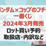 ガンダム×コップのフチ子一番くじロット買い・アソート内訳！取扱店舗はどこ？2024年3月