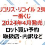 リコリコ一番くじ2弾ロット買い・アソート内訳!取扱店舗はどこ?2024年4月
