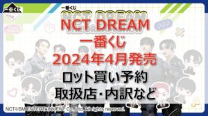 NCT DREAM一番くじロット買い・アソート内訳!取扱店舗はどこ?2024年4月