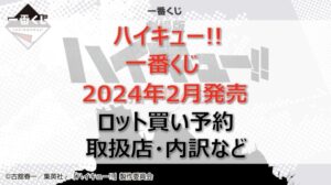 ハイキュー!! ゴミ捨て場の決戦一番くじロット買い・アソート内訳！取扱店舗はどこ？2024年2月
