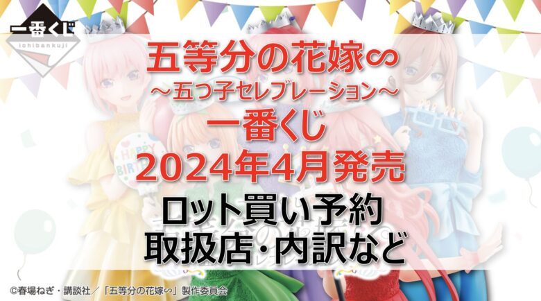 五等分の花嫁”五つ子セレブレーション”一番くじロット買い・アソート内訳！取扱店舗はどこ？2024年4月