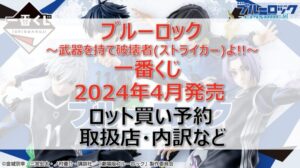 ブルーロック”ストライカー”一番くじロット買い・アソート内訳!取扱店舗はどこ?2024年4月