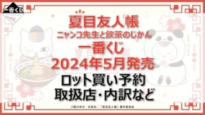 夏目友人帳”ニャンコ先生と飲茶のじかん”一番くじロット買い・アソート内訳!取扱店舗は?2024年5月