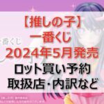 推しの子一番くじロット買い・アソート内訳!取扱店舗はどこ?2024年5月