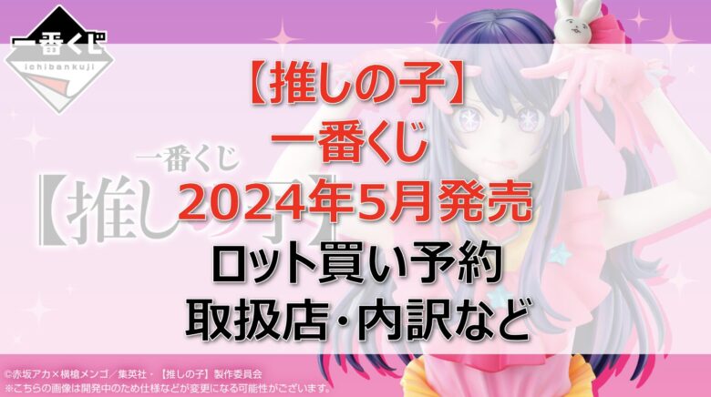 推しの子一番くじロット買い・アソート内訳！取扱店舗はどこ？2024年5月