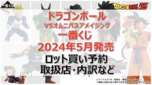 ドラゴンボール”VSオムニバスアメイジング”一番くじロット買い・アソート内訳!取扱店舗はどこ?2024年5月