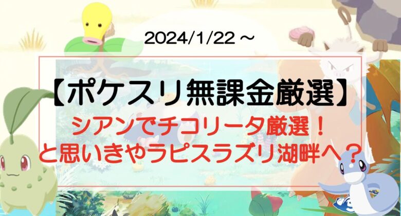 【ポケスリ無課金厳選】シアンでチコリータ厳選！と思いきやラピスラズリ湖畔へ？（2024/1/22〜）