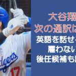大谷翔平の次の通訳は誰?英語を話せるから雇わない?後任候補も調査!