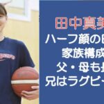 田中真美子はハーフ顔の日本人！家族構成は？父・母も長身で兄はラグビー選手？