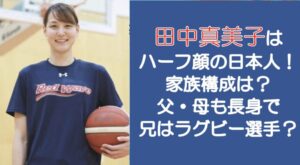 田中真美子はハーフ顔の日本人!家族構成は?父・母も長身で兄はラグビー選手?