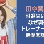 田中真美子の引退はいつ？なぜ現在はトレーナーに転身？経歴を調査！