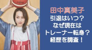 田中真美子の引退はいつ?なぜ現在はトレーナーに転身?経歴を調査!