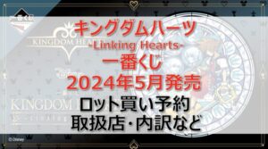 キングダムハーツ一番くじ(2024年5月)ロット買い・アソート内訳!取扱店舗はどこ?