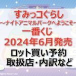 すみっコぐらし一番くじ2024年6月ロット買い・アソート内訳!取扱店舗はどこ?