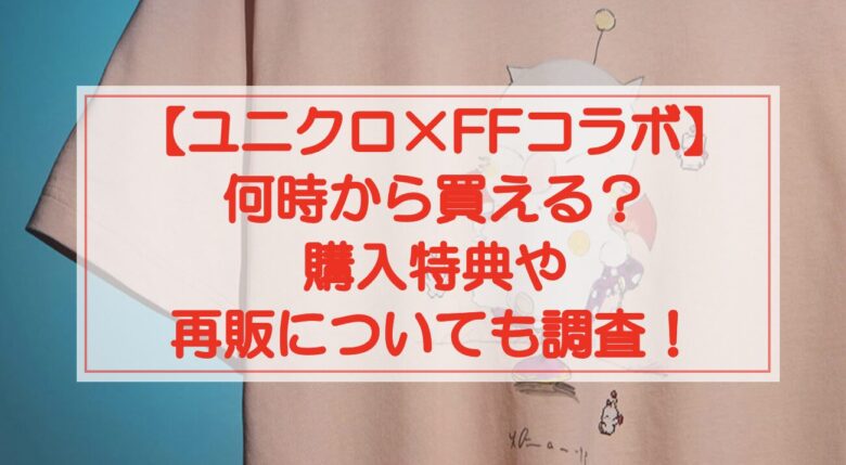 【ユニクロ×FFコラボ2024】何時から買える？購入特典や再販についても調査！