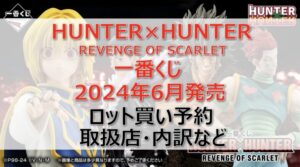 ハンターハンター一番くじロット買い・アソート内訳!取扱店舗はどこ?2024年6月