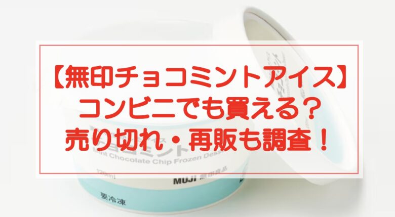 【無印チョコミントアイス】コンビニでも買える？売り切れ・再販も調査！