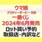 ウマ娘9弾一番くじロット買い・アソート内訳！取扱店舗はどこ？2024年6月