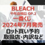 BLEACH千年血戦篇OP.2一番くじロット買い・アソート内訳!取扱店舗はどこ?