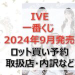 IVE一番くじロット買い・アソート内訳！取扱店舗はどこ？2024年9月