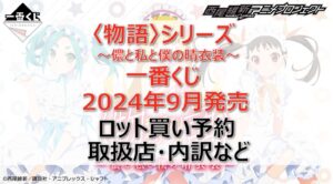 〈物語〉シリーズ一番くじロット買い・アソート内訳!取扱店舗はどこ?2024年9月