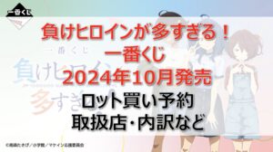 負けヒロインが多すぎる!一番くじロット買い・アソート内訳!取扱店舗はどこ?2024年10月