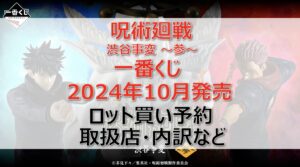 呪術廻戦 渋谷事変~参~一番くじロット買い・アソート内訳!取扱店舗はどこ?2024年10月