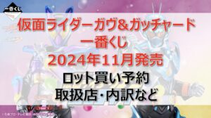 仮面ライダーガヴ&ガッチャード一番くじロット買い・アソート内訳!取扱店舗はどこ?2024年11月