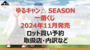 ゆるキャン3一番くじロット買い・アソート内訳!取扱店舗はどこ?2024年11月